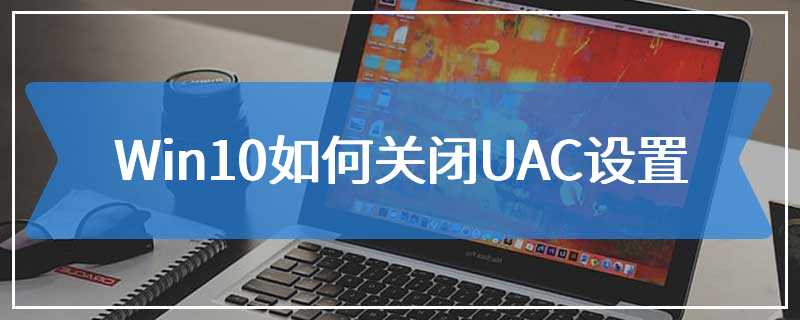 Win10如何关闭UAC设置