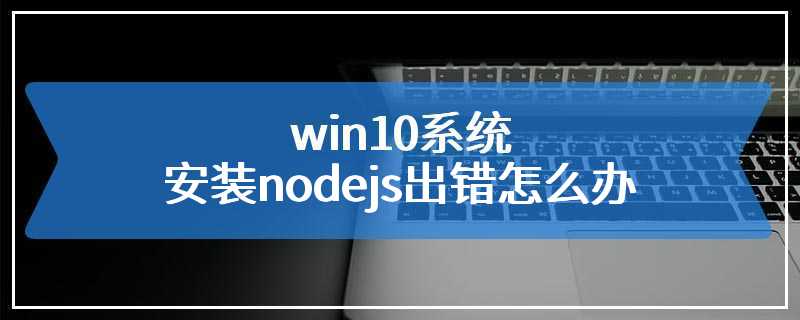 win10系统安装nodejs出错怎么办
