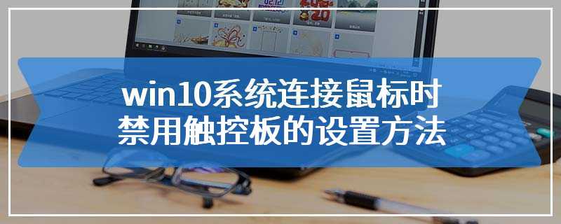 win10系统连接鼠标时禁用触控板的设置方法