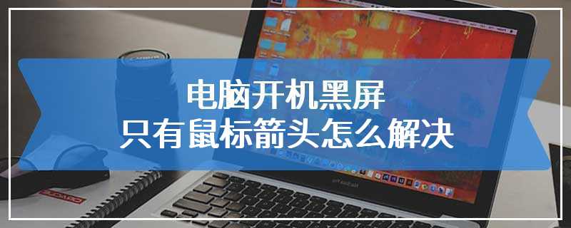 电脑开机黑屏只有鼠标箭头怎么解决