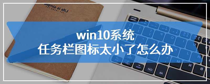 win10系统任务栏图标太小了怎么办