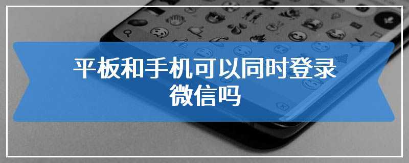 平板和手机可以同时登录微信吗