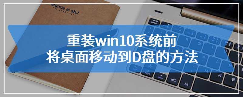 重装win10系统前将桌面移动到D盘的方法