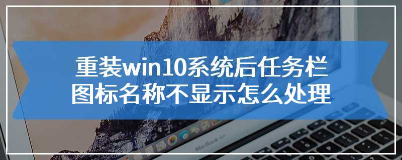 重装win10系统后任务栏图标名称不显示怎么处理