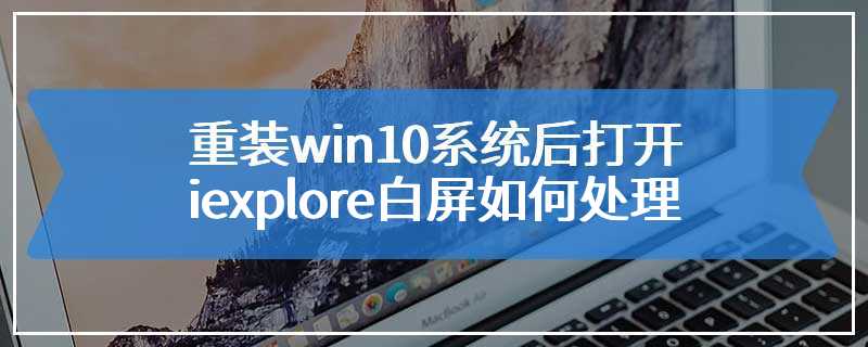 重装win10系统后打开iexplore白屏如何处理