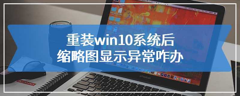 重装win10系统后缩略图显示异常咋办