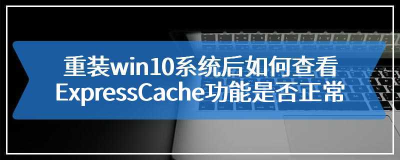 重装win10系统后如何查看ExpressCache功能是否正常