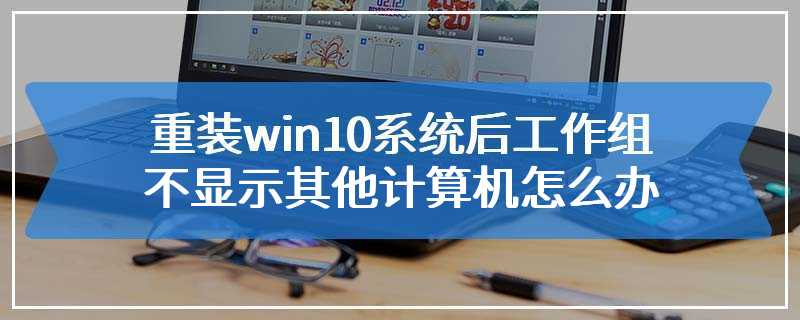 重装win10系统后工作组不显示其他计算机怎么办