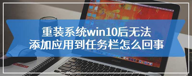 重装系统win10后无法添加应用到任务栏怎么回事