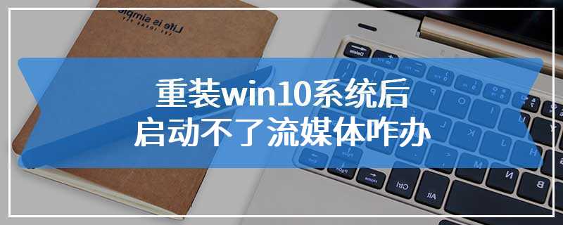 重装win10系统后启动不了流媒体咋办