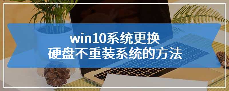 win10系统更换硬盘不重装系统的方法