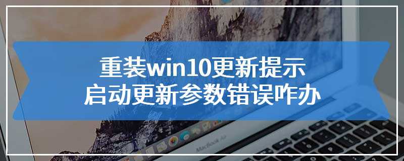 重装win10更新提示启动更新参数错误咋办