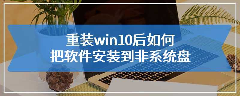 重装win10后如何把软件安装到非系统盘