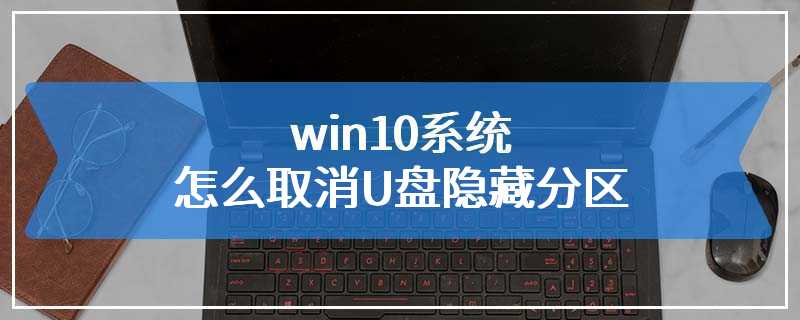 win10系统怎么取消U盘隐藏分区