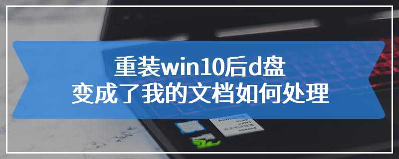 重装win10后d盘变成了我的文档如何处理