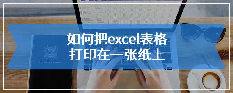 如何把excel表格打印在一张纸上