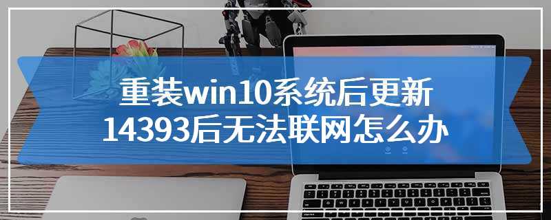 重装win10系统后更新14393后无法联网怎么办