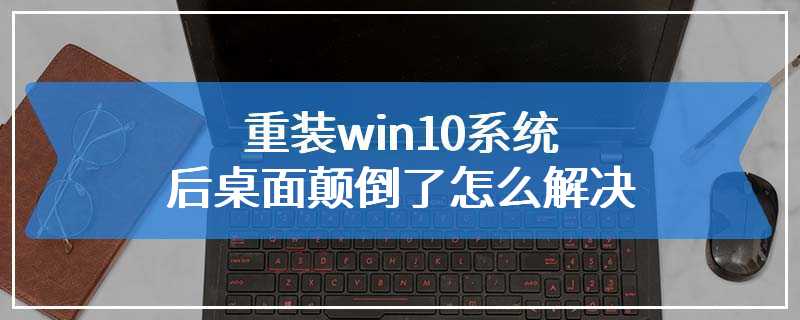 重装win10系统后桌面颠倒了怎么解决