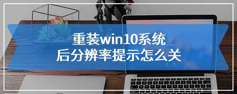 重装win10系统后分辨率提示怎么关