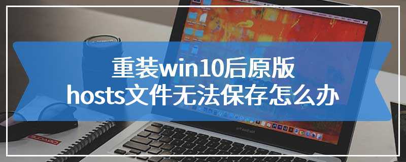 重装win10后原版hosts文件无法保存怎么办