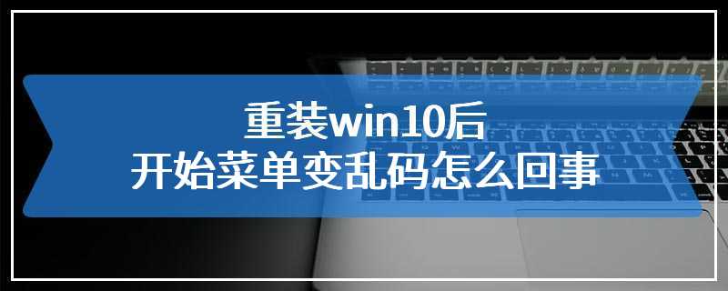 重装win10后开始菜单变乱码怎么回事