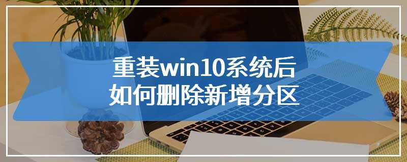 重装win10系统后如何删除新增分区