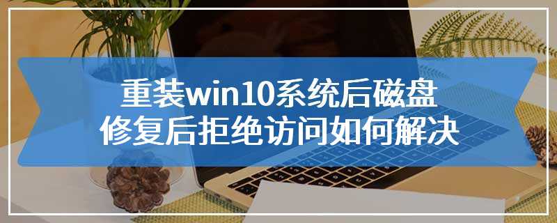 重装win10系统后磁盘修复后拒绝访问如何解决