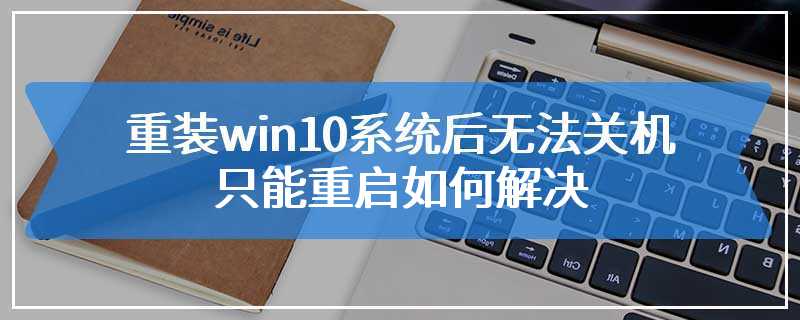 重装win10系统后无法关机只能重启如何解决