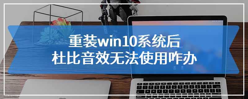 重装win10系统后杜比音效无法使用咋办