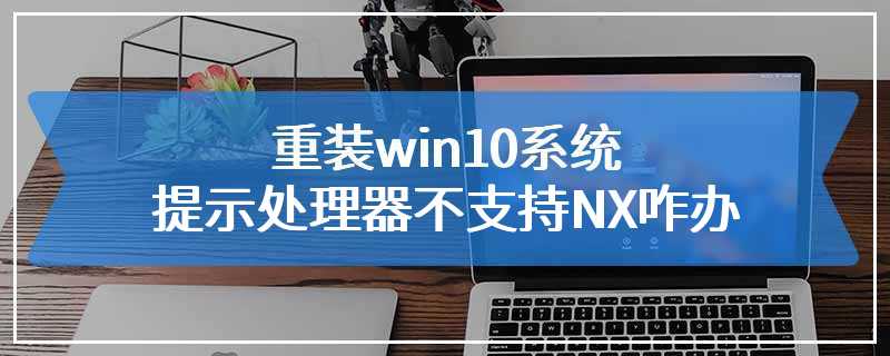 重装win10系统提示处理器不支持NX咋办