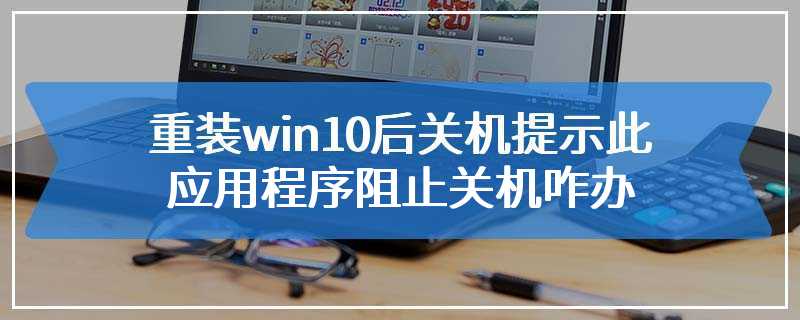 重装win10后关机提示此应用程序阻止关机咋办