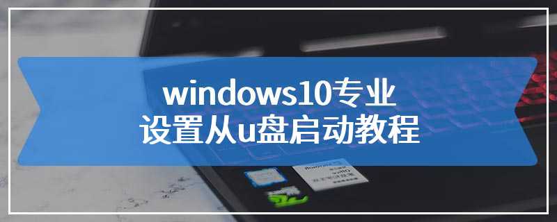 windows10专业设置从u盘启动教程