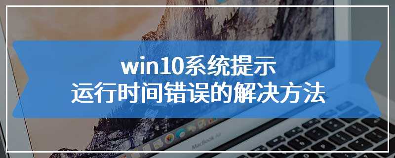 win10系统提示运行时间错误的解决方法