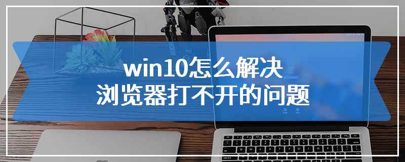 win10怎么解决浏览器打不开的问题