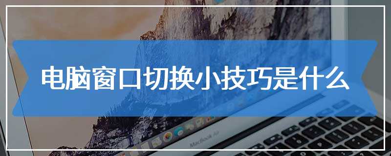 电脑窗口切换小技巧是什么