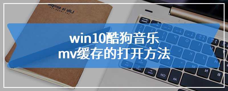 win10酷狗音乐mv缓存的打开方法