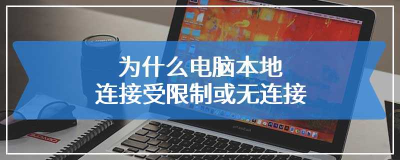 为什么电脑本地连接受限制或无连接