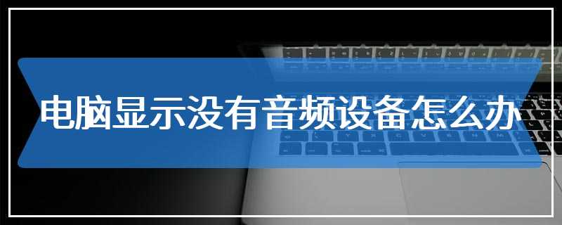 电脑显示没有音频设备怎么办