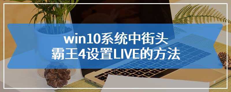 win10系统中街头霸王4设置LIVE的方法