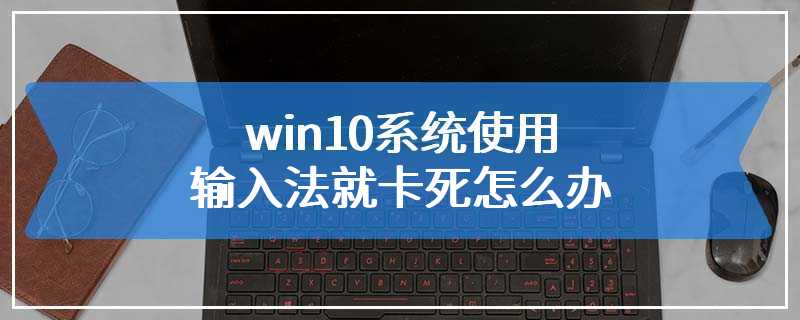 win10系统使用输入法就卡死怎么办