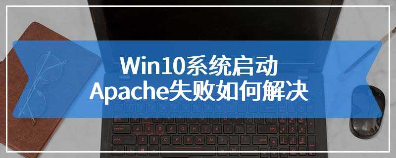 Win10系统启动Apache失败如何解决