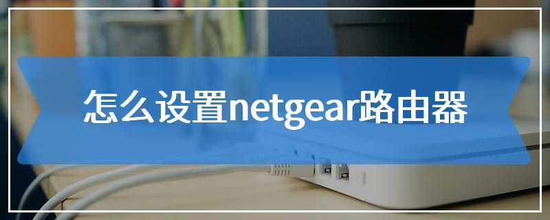 怎么设置netgear路由器