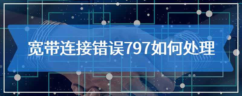 宽带连接错误797如何处理