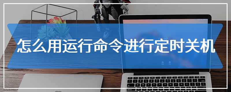 怎么用运行命令进行定时关机