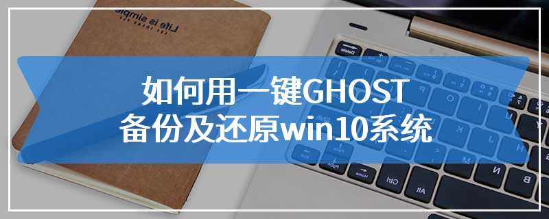 如何用一键GHOST备份及还原win10系统