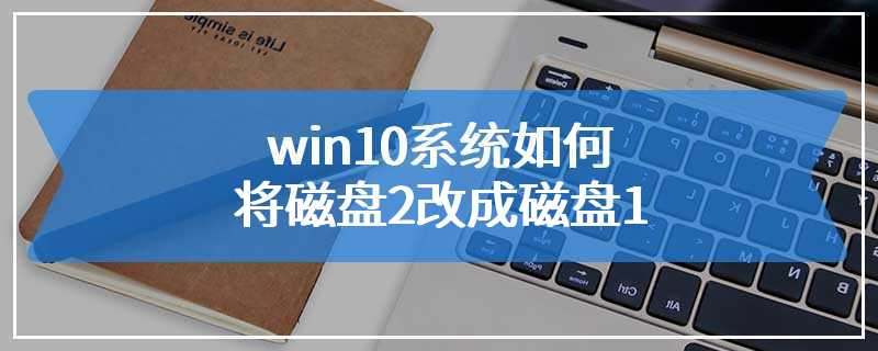 win10系统如何将磁盘2改成磁盘1