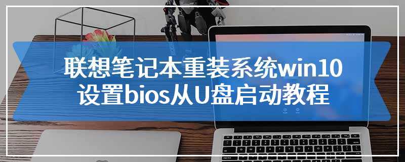 联想笔记本重装系统win10设置bios从U盘启动教程