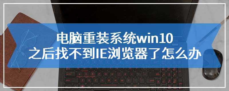 电脑重装系统win10之后找不到IE浏览器了怎么办