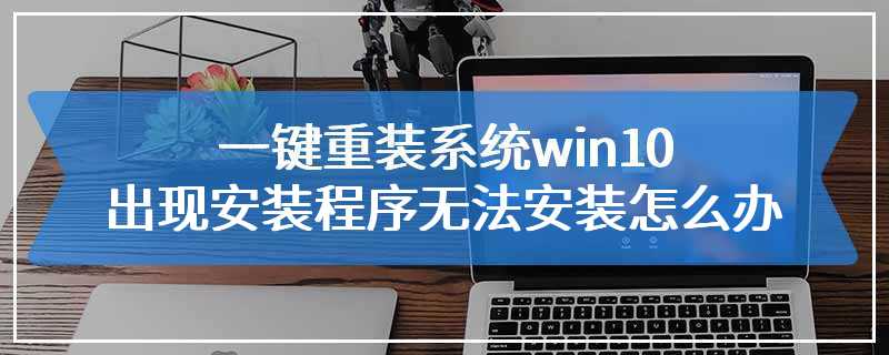 一键重装系统win10出现安装程序无法安装怎么办