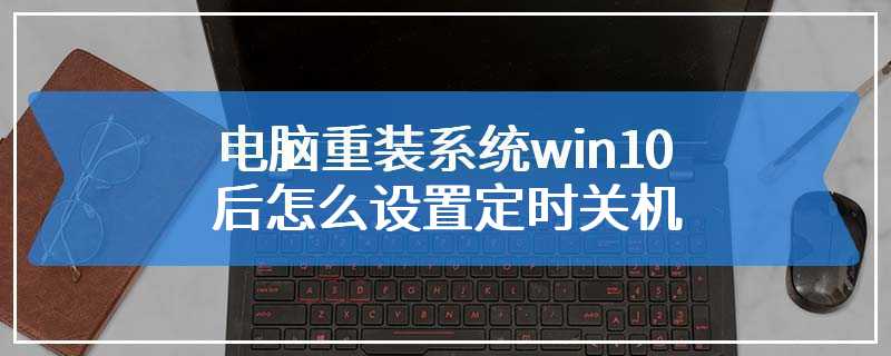 电脑重装系统win10后怎么设置定时关机